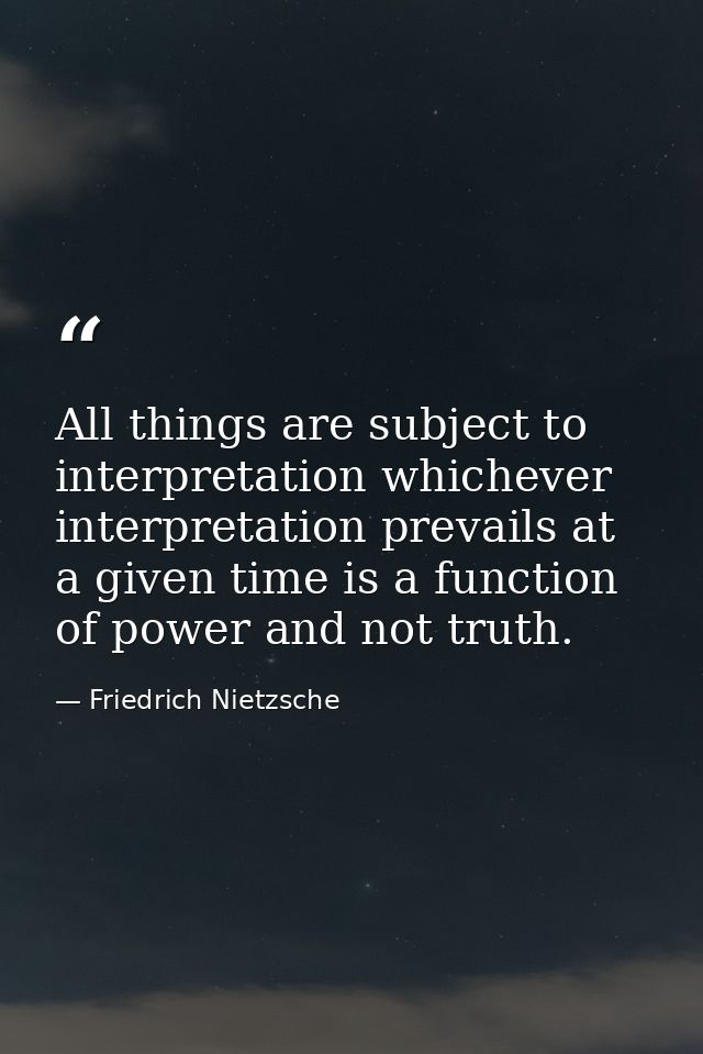 All things are subject to interpretation whichever interpretation prevails at a given time is a function of power and no — Friedrich Nietzsche