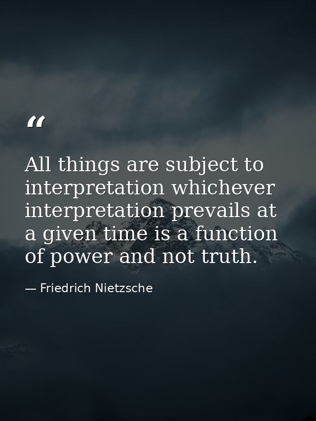All things are subject to interpretation whichever interpretation prevails at a given time is a function of power and no — Friedrich Nietzsche