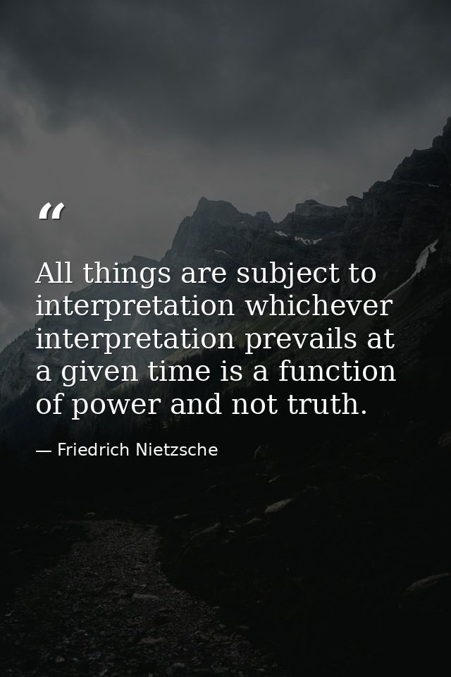 All things are subject to interpretation whichever interpretation prevails at a given time is a function of power and no — Friedrich Nietzsche
