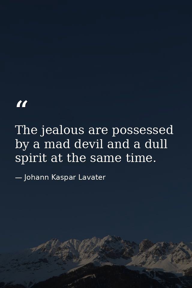 The jealous are possessed by a mad devil and a dull spirit at the same time. — Johann Kaspar Lavater