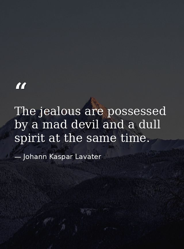 The jealous are possessed by a mad devil and a dull spirit at the same time. — Johann Kaspar Lavater