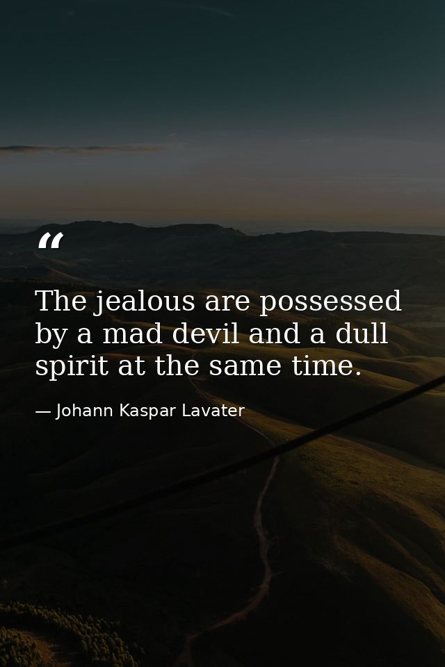 The jealous are possessed by a mad devil and a dull spirit at the same time. — Johann Kaspar Lavater