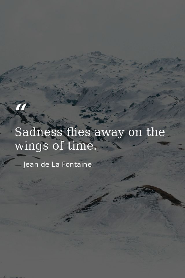 Sadness flies away on the wings of time. — Jean de La Fontaine