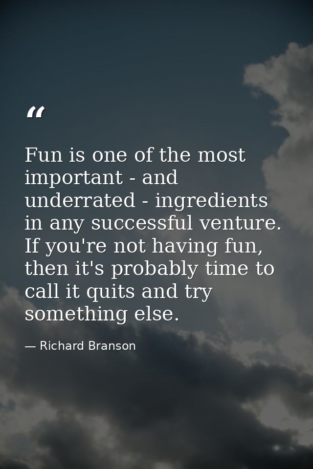 Fun is one of the most important - and underrated - ingredients in any successful venture. If you're not having fun, the — Richard Branson