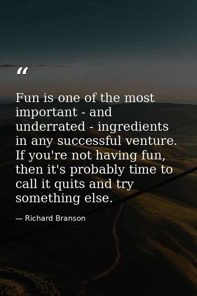 Fun is one of the most important - and underrated - ingredients in any successful venture. If you're not having fun, the — Richard Branson