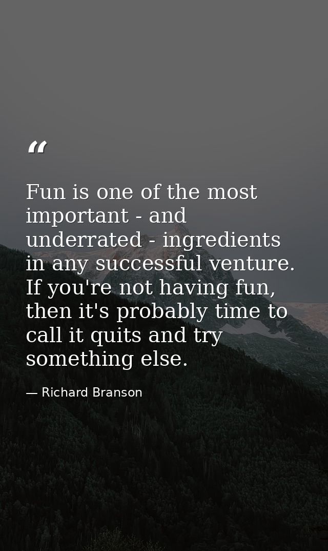 Fun is one of the most important - and underrated - ingredients in any successful venture. If you're not having fun, the — Richard Branson