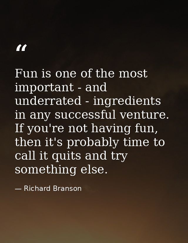 Fun is one of the most important - and underrated - ingredients in any successful venture. If you're not having fun, the — Richard Branson