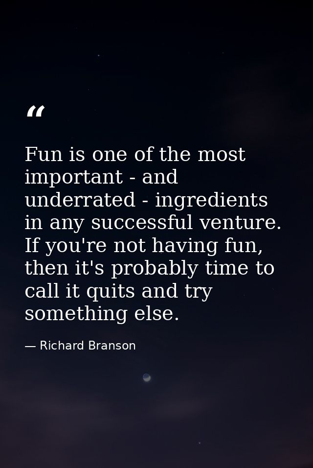 Fun is one of the most important - and underrated - ingredients in any successful venture. If you're not having fun, the — Richard Branson