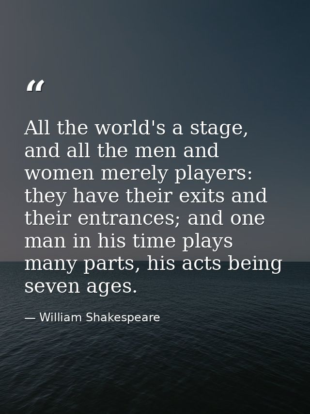 All the world's a stage, and all the men and women merely players: they have their exits and their entrances; and one ma — William Shakespeare