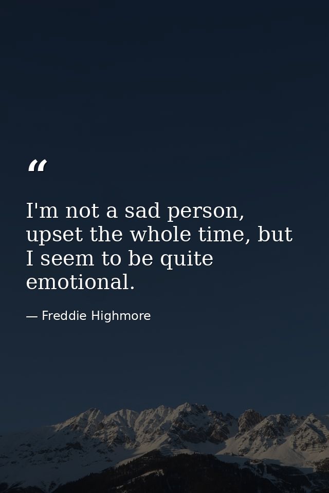 I'm not a sad person, upset the whole time, but I seem to be quite emotional. — Freddie Highmore