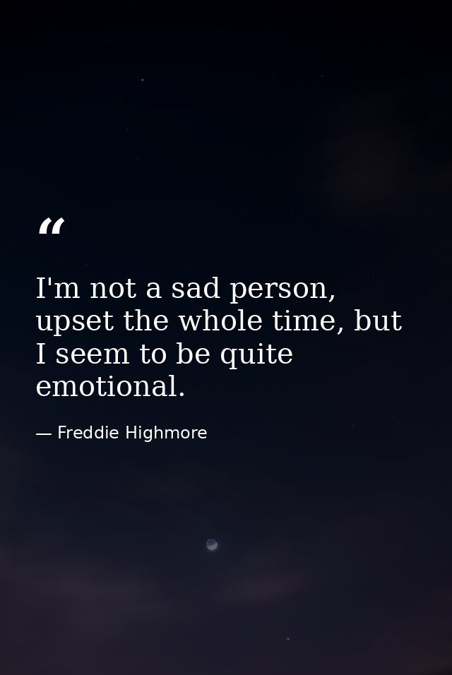 I'm not a sad person, upset the whole time, but I seem to be quite emotional. — Freddie Highmore