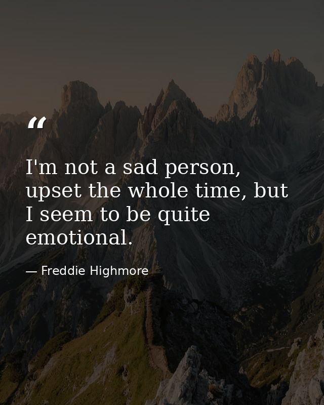 I'm not a sad person, upset the whole time, but I seem to be quite emotional. — Freddie Highmore