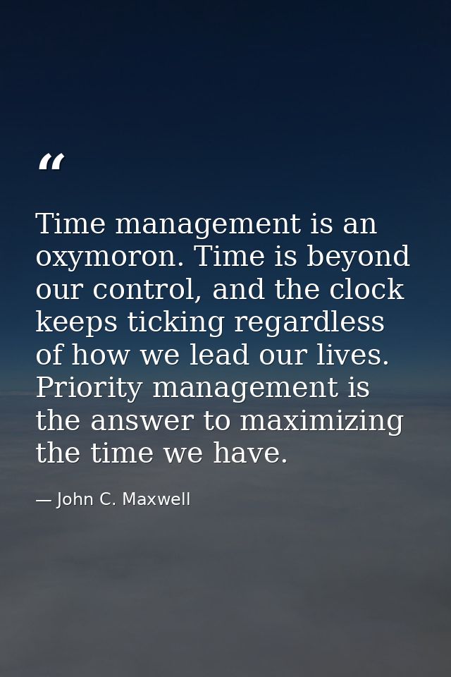 Time management is an oxymoron. Time is beyond our control, and the clock keeps ticking regardless of how we lead our li — John C. Maxwell