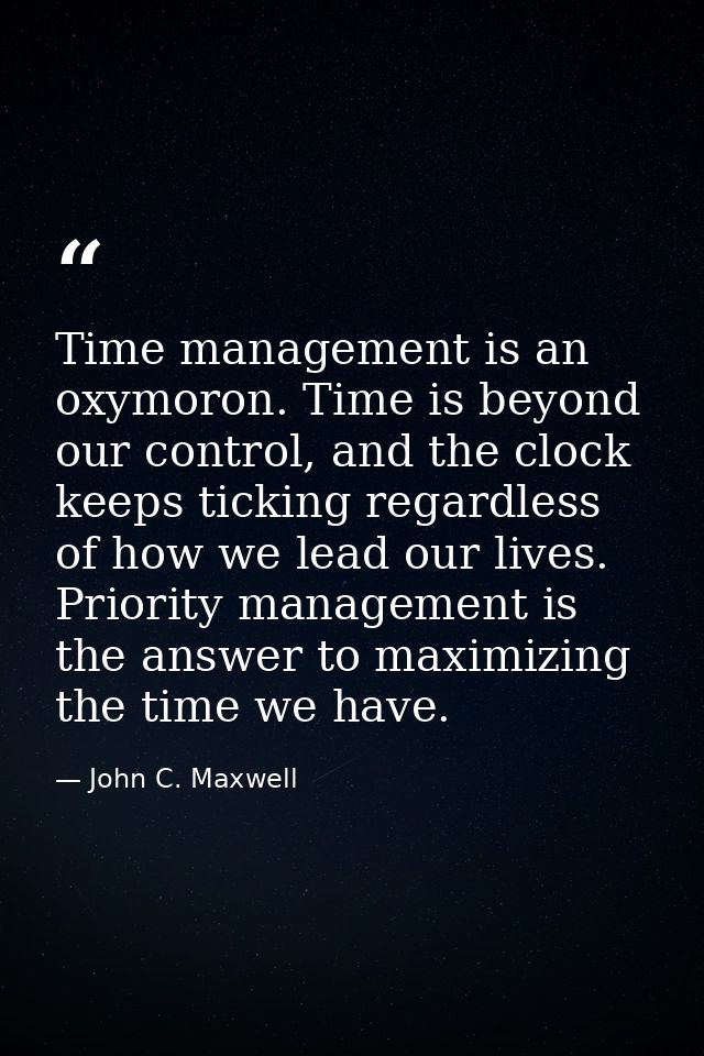 Time management is an oxymoron. Time is beyond our control, and the clock keeps ticking regardless of how we lead our li — John C. Maxwell