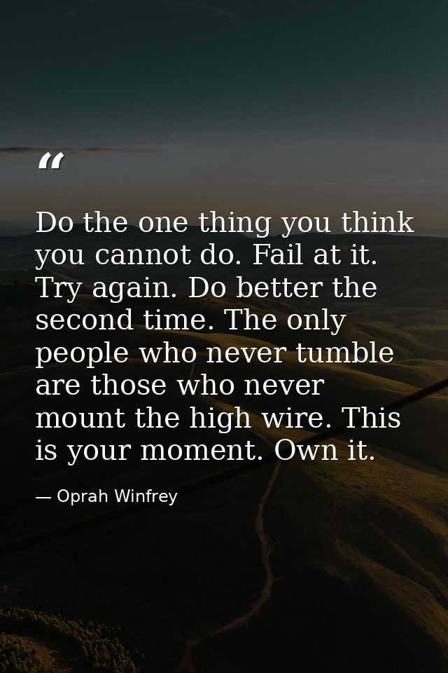 Do the one thing you think you cannot do. Fail at it. Try again. Do better the second time. The only people who never tu — Oprah Winfrey