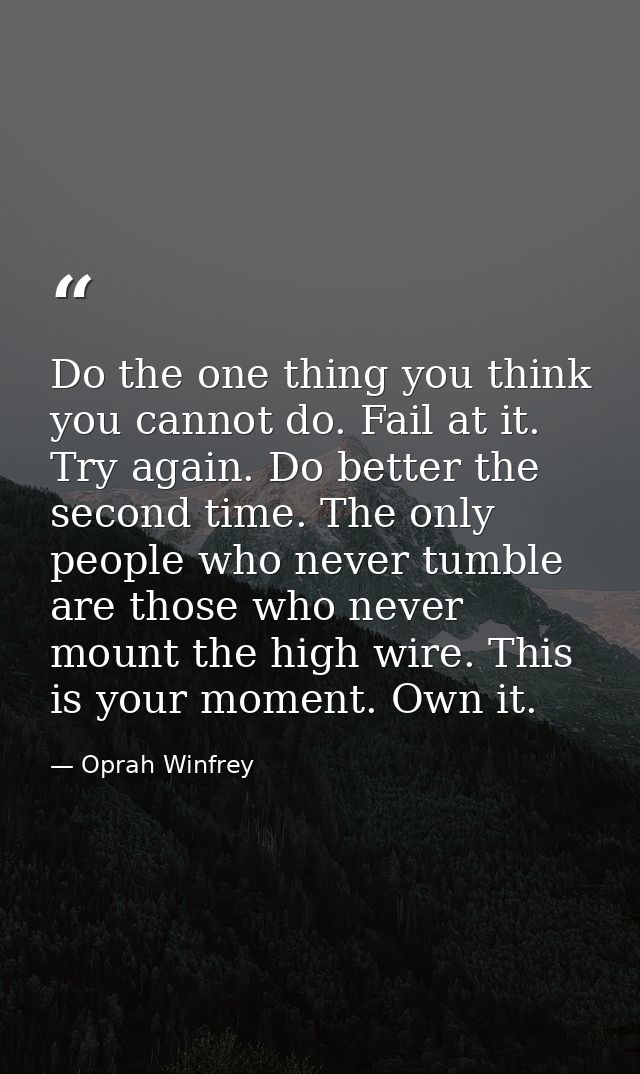 Do the one thing you think you cannot do. Fail at it. Try again. Do better the second time. The only people who never tu — Oprah Winfrey