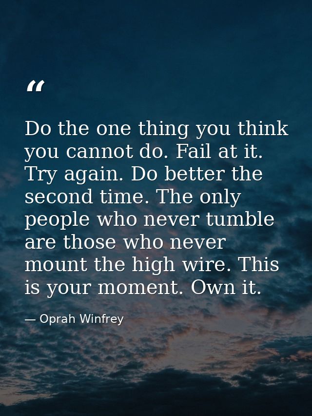 Do the one thing you think you cannot do. Fail at it. Try again. Do better the second time. The only people who never tu — Oprah Winfrey