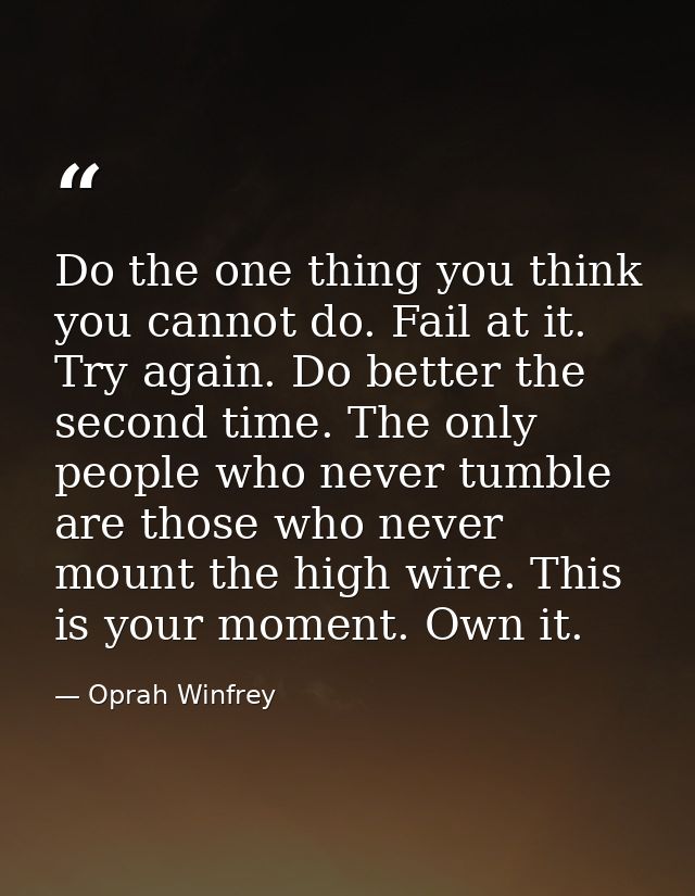 Do the one thing you think you cannot do. Fail at it. Try again. Do better the second time. The only people who never tu — Oprah Winfrey