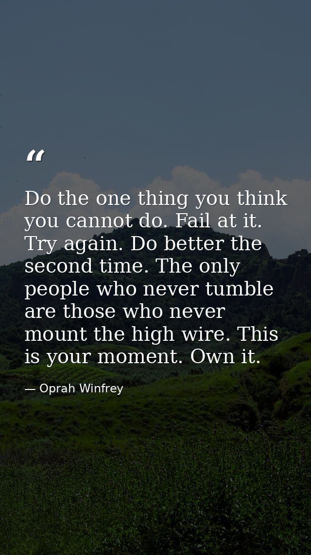 Do the one thing you think you cannot do. Fail at it. Try again. Do better the second time. The only people who never tu — Oprah Winfrey