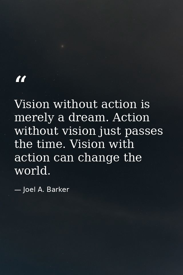 Vision without action is merely a dream. Action without vision just passes the time. Vision with action can change the w — Joel A. Barker
