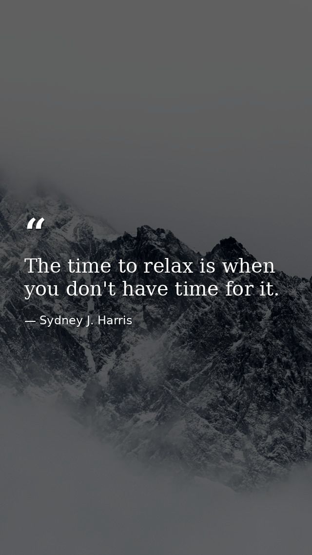 The time to relax is when you don't have time for it. — Sydney J. Harris