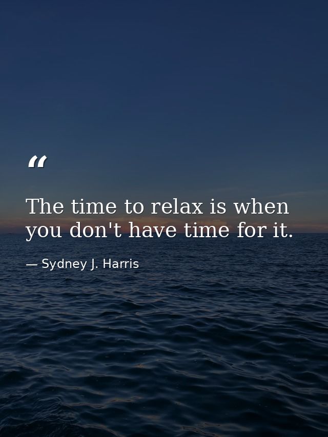 The time to relax is when you don't have time for it. — Sydney J. Harris