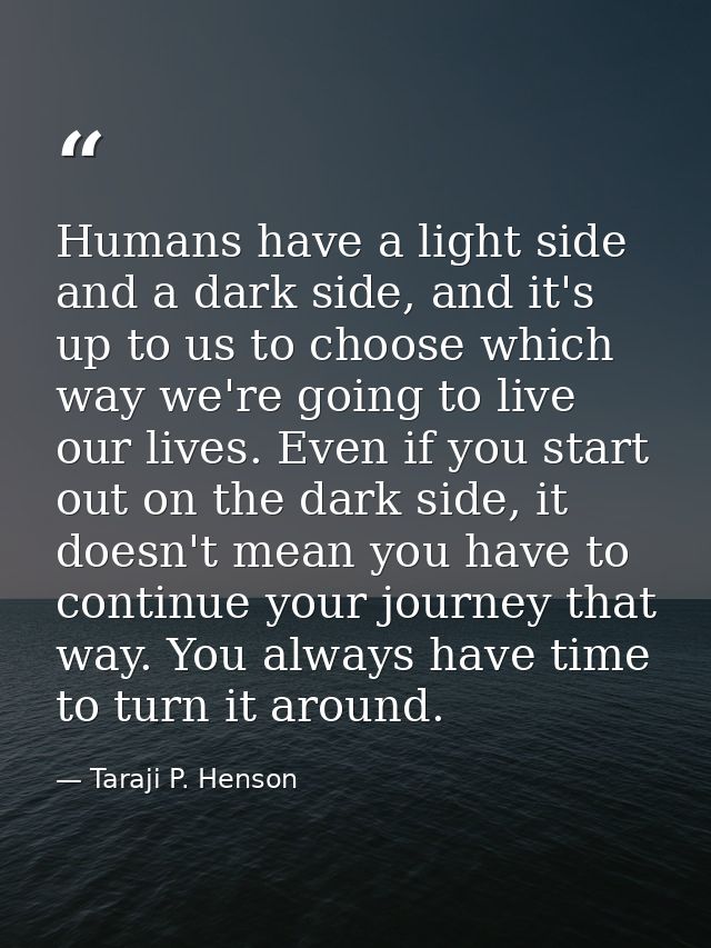 Humans have a light side and a dark side, and it's up to us to choose which way we're going to live our lives. Even if y — Taraji P. Henson