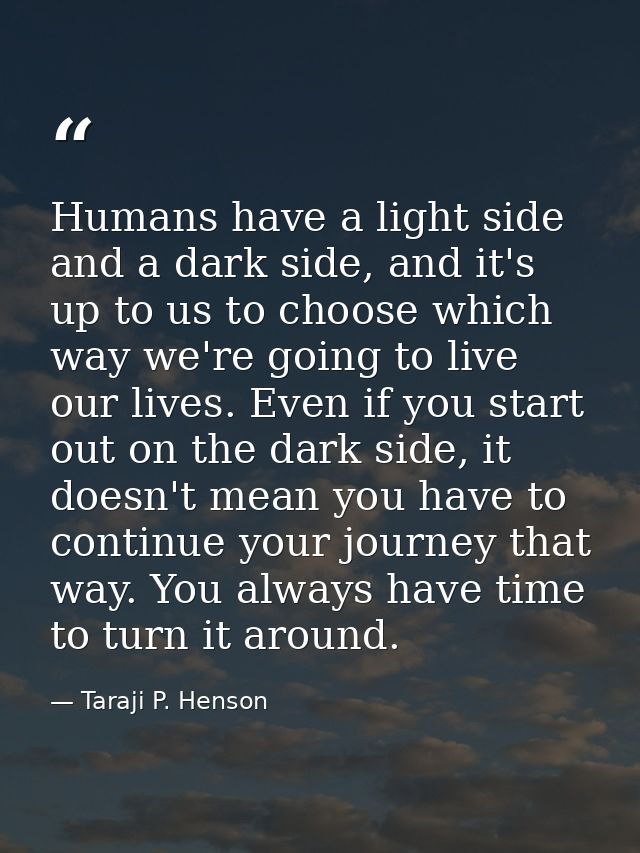 Humans have a light side and a dark side, and it's up to us to choose which way we're going to live our lives. Even if y — Taraji P. Henson