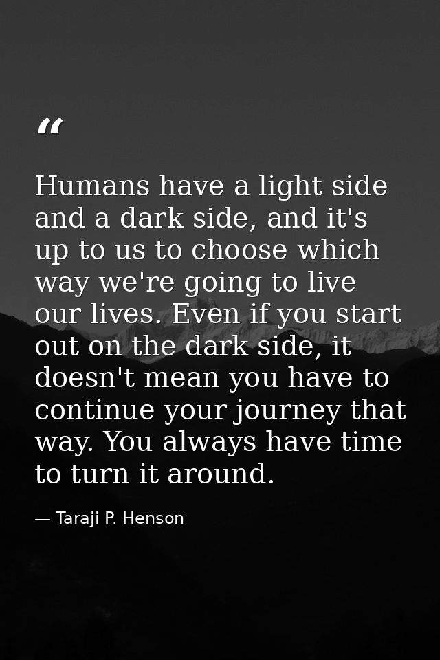Humans have a light side and a dark side, and it's up to us to choose which way we're going to live our lives. Even if y — Taraji P. Henson