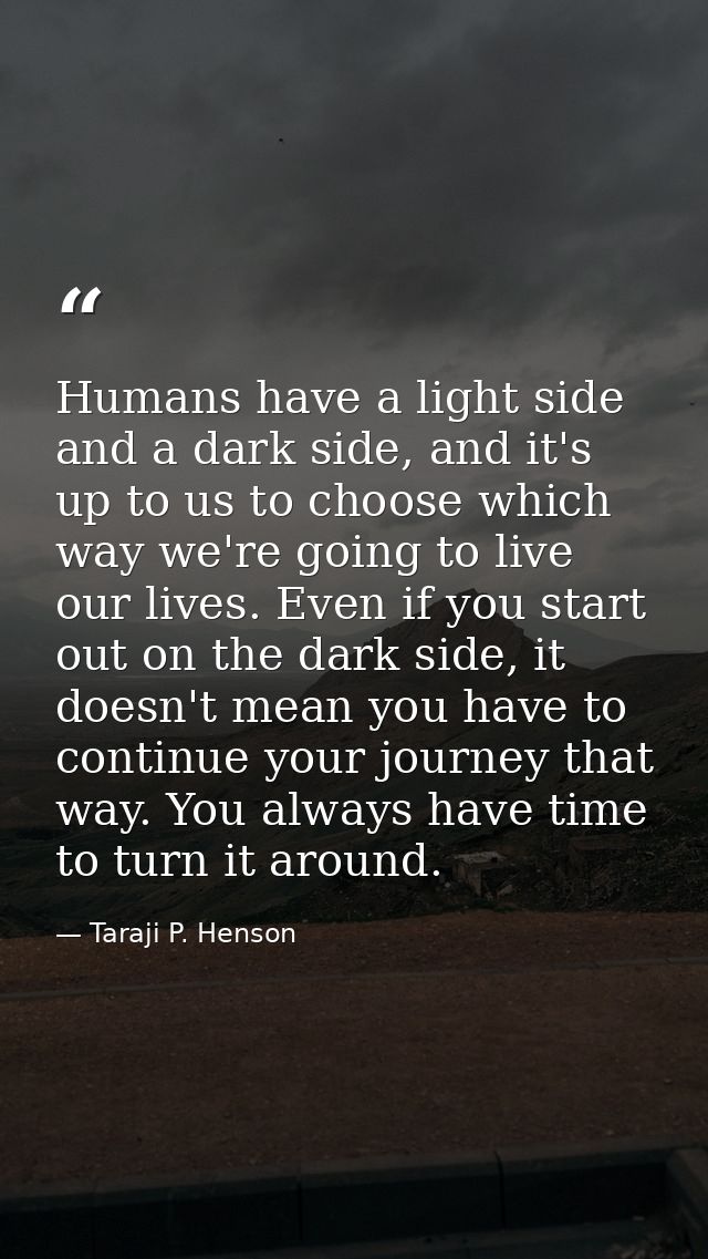 Humans have a light side and a dark side, and it's up to us to choose which way we're going to live our lives. Even if y — Taraji P. Henson