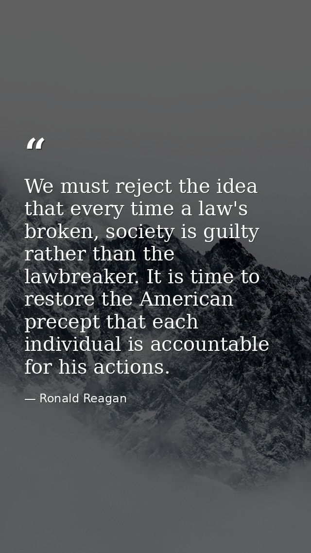 We must reject the idea that every time a law's broken, society is guilty rather than the lawbreaker. It is time to rest — Ronald Reagan
