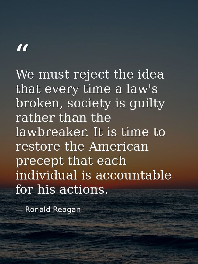 We must reject the idea that every time a law's broken, society is guilty rather than the lawbreaker. It is time to rest — Ronald Reagan