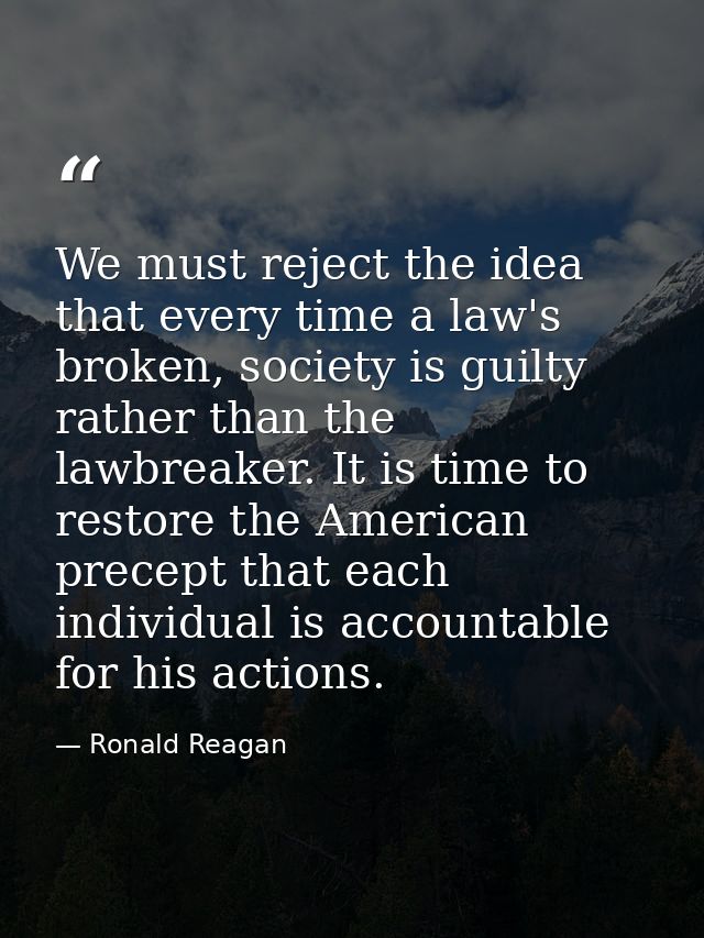 We must reject the idea that every time a law's broken, society is guilty rather than the lawbreaker. It is time to rest — Ronald Reagan