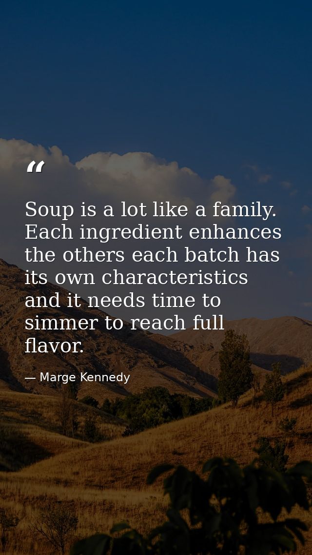 Soup is a lot like a family. Each ingredient enhances the others each batch has its own characteristics and it needs tim — Marge Kennedy