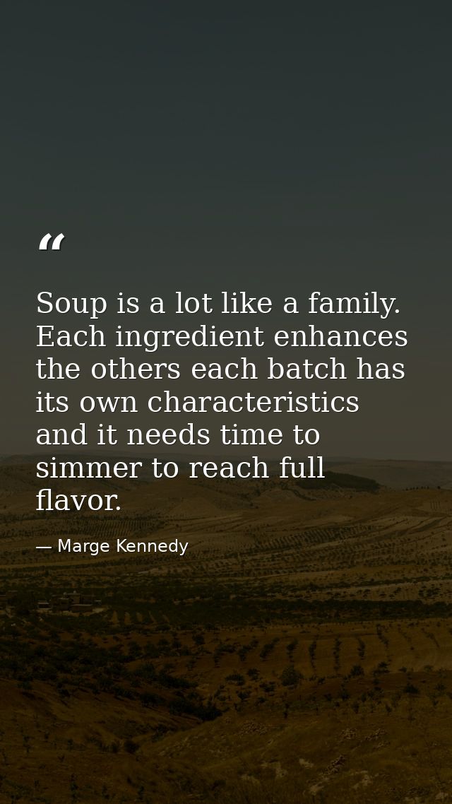 Soup is a lot like a family. Each ingredient enhances the others each batch has its own characteristics and it needs tim — Marge Kennedy