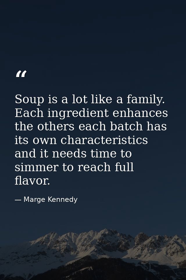 Soup is a lot like a family. Each ingredient enhances the others each batch has its own characteristics and it needs tim — Marge Kennedy