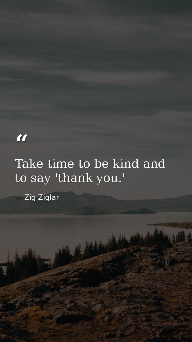 Take time to be kind and to say 'thank you.' — Zig Ziglar