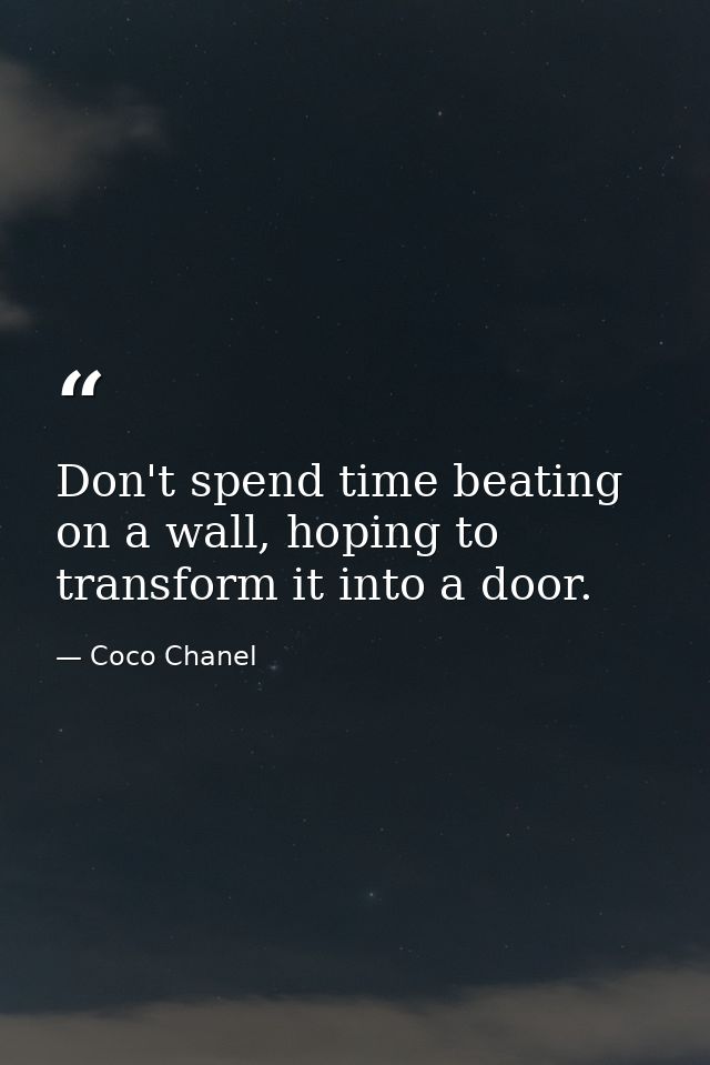 Don't spend time beating on a wall, hoping to transform it into a door. — Coco Chanel