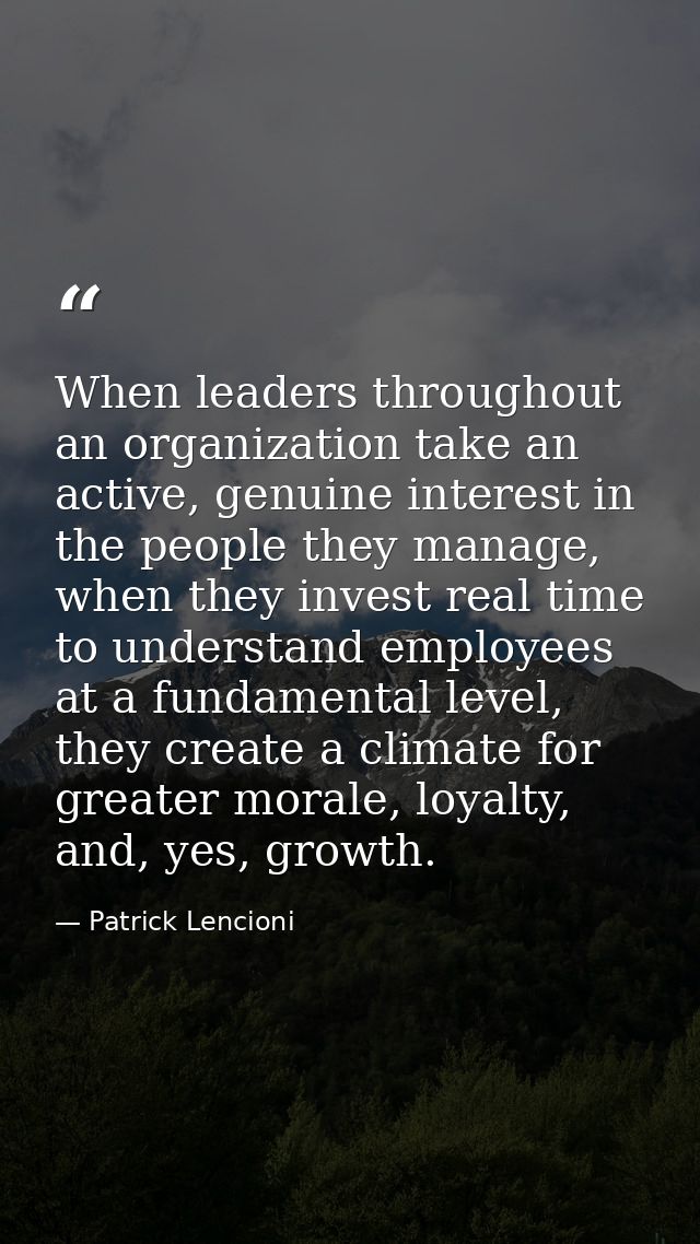 When leaders throughout an organization take an active, genuine interest in the people they manage, when they invest rea — Patrick Lencioni