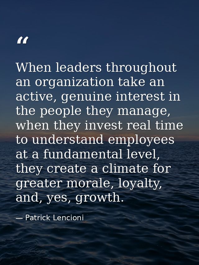 When leaders throughout an organization take an active, genuine interest in the people they manage, when they invest rea — Patrick Lencioni