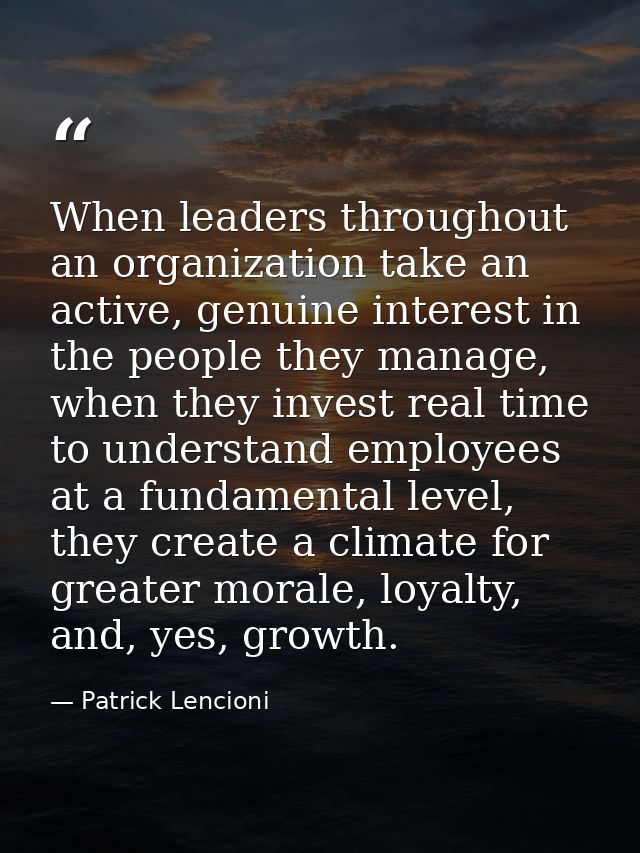 When leaders throughout an organization take an active, genuine interest in the people they manage, when they invest rea — Patrick Lencioni