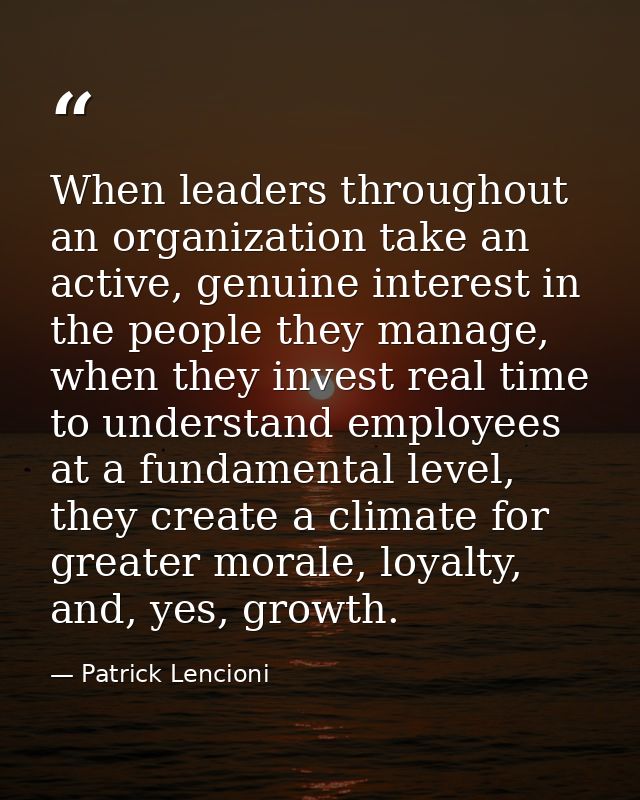 When leaders throughout an organization take an active, genuine interest in the people they manage, when they invest rea — Patrick Lencioni
