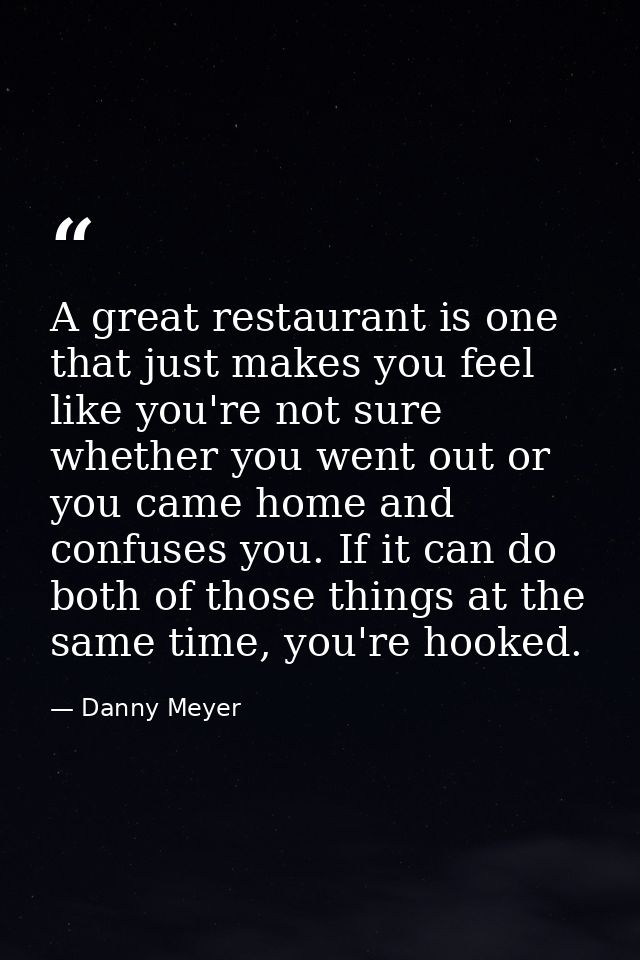 A great restaurant is one that just makes you feel like you're not sure whether you went out or you came home and confus — Danny Meyer