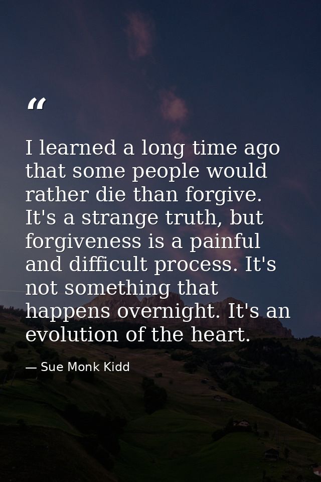 I learned a long time ago that some people would rather die than forgive. It's a strange truth, but forgiveness is a pai — Sue Monk Kidd