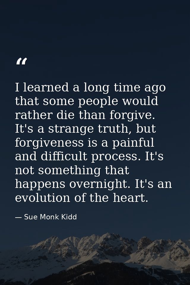 I learned a long time ago that some people would rather die than forgive. It's a strange truth, but forgiveness is a pai — Sue Monk Kidd
