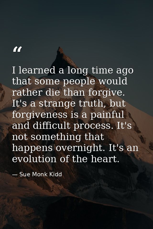 I learned a long time ago that some people would rather die than forgive. It's a strange truth, but forgiveness is a pai — Sue Monk Kidd