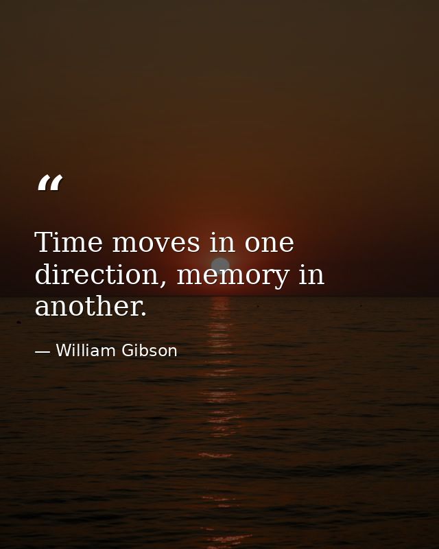 Time moves in one direction, memory in another. — William Gibson