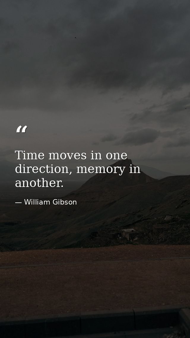 Time moves in one direction, memory in another. — William Gibson