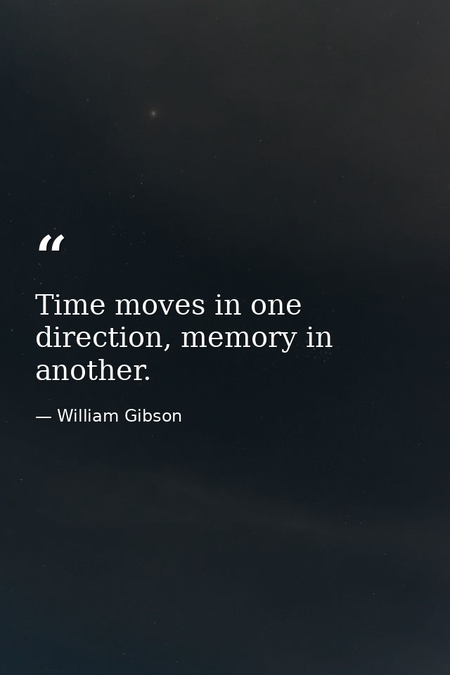 Time moves in one direction, memory in another. — William Gibson
