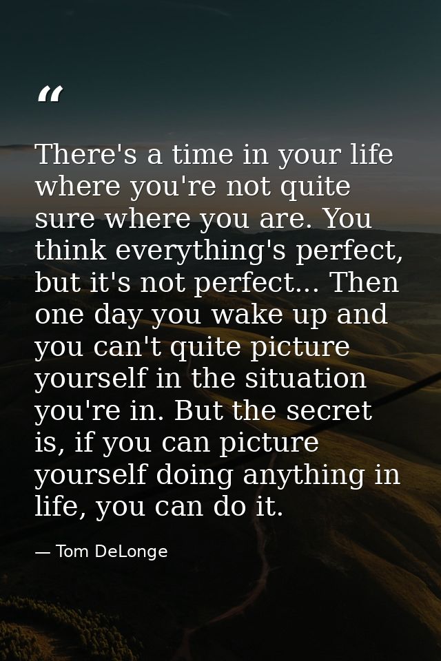 There's a time in your life where you're not quite sure where you are. You think everything's perfect, but it's not perf — Tom DeLonge
